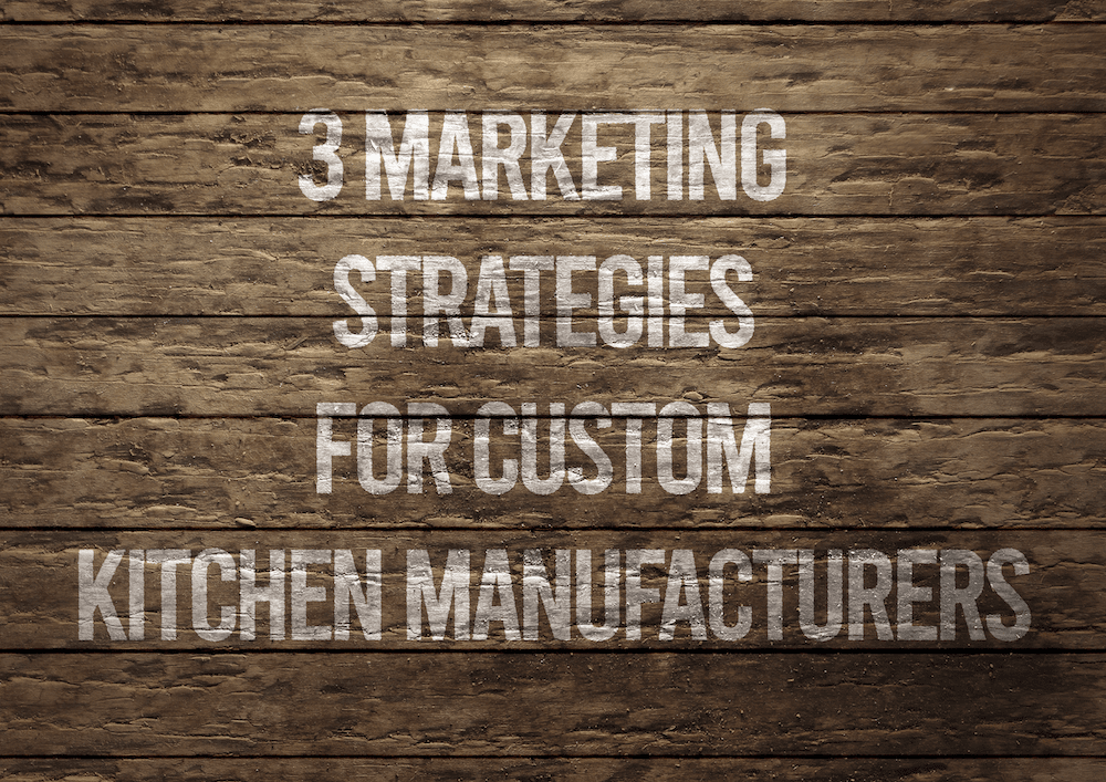 3 Marketing Strategies For Custom Kitchen Manufacturers